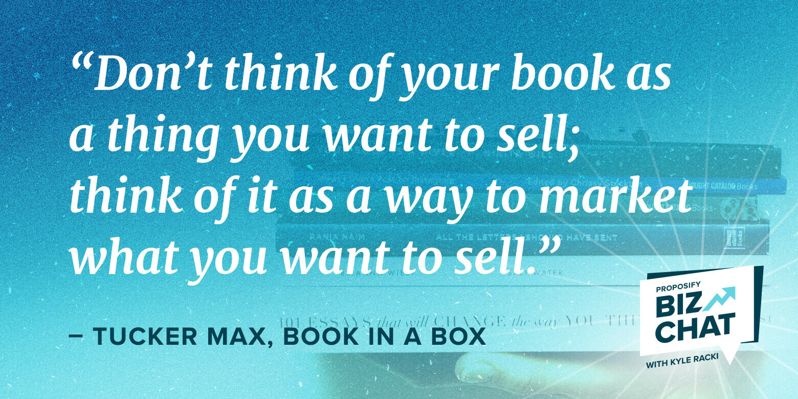 Biz Chat intervieww Tucker Max quote "ont you think of your books as a thing you want to sell; think of it as a way to market what you want to sell"