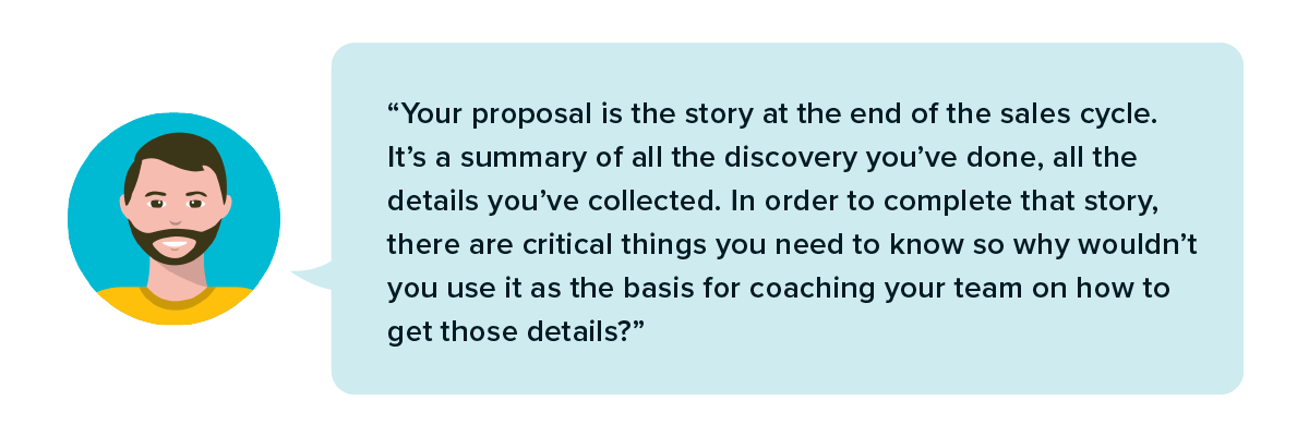 Your proposal is the story at the end of the sales cycle. It’s a summary of all the discovery you’ve done.