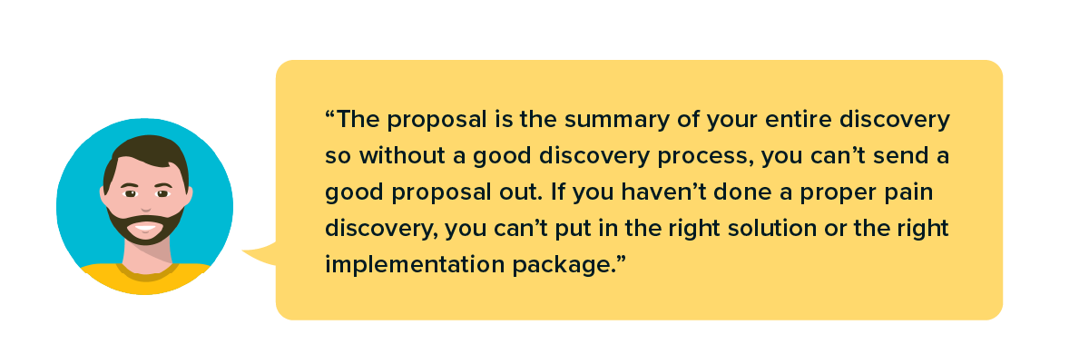 The proposal “is the summary of your entire discovery so without a good discovery process, you can’t send a good proposal out