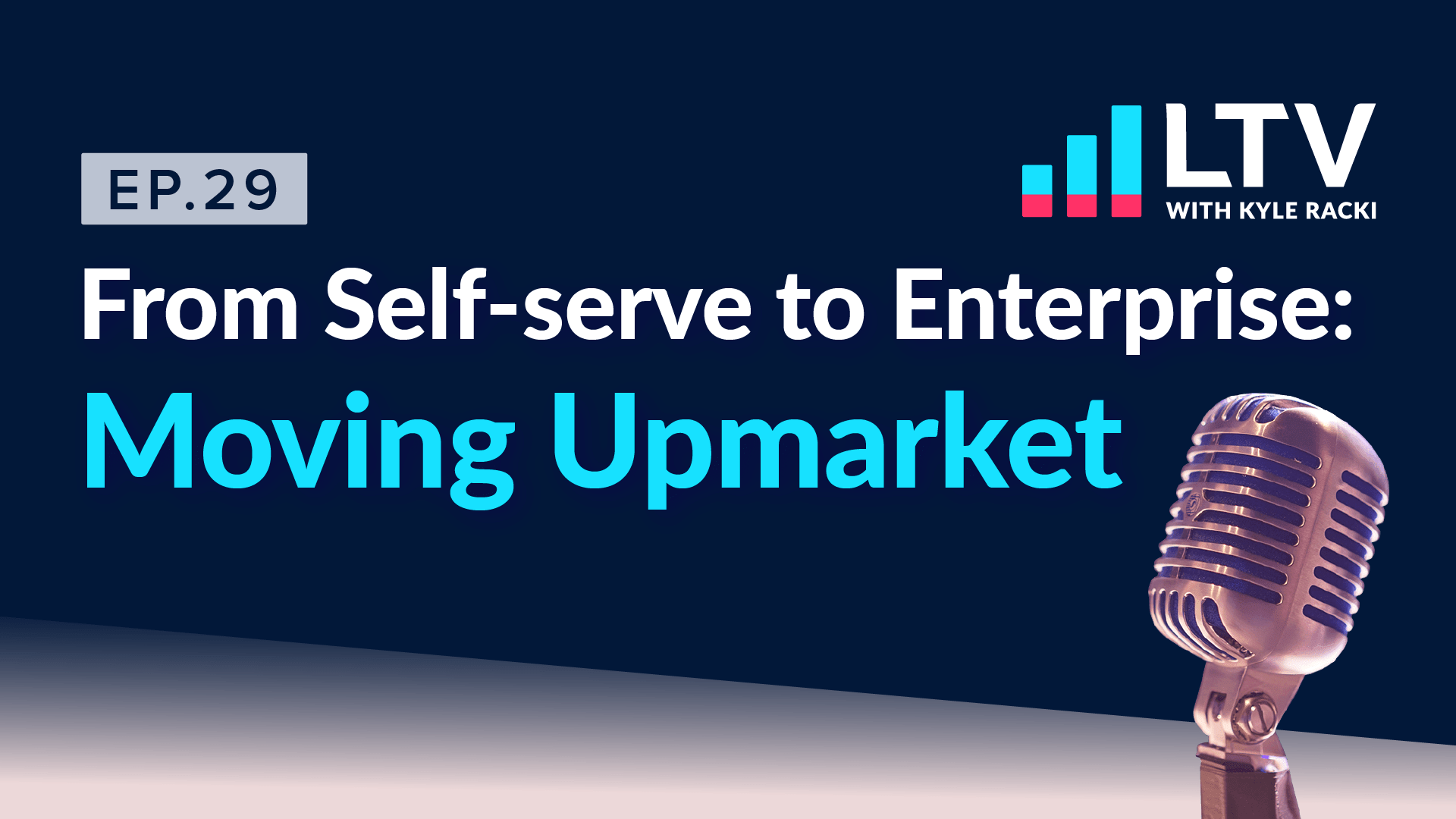 LTV Podcast Ep. 29 From Self-serve to Enterprise: Moving Upmarket