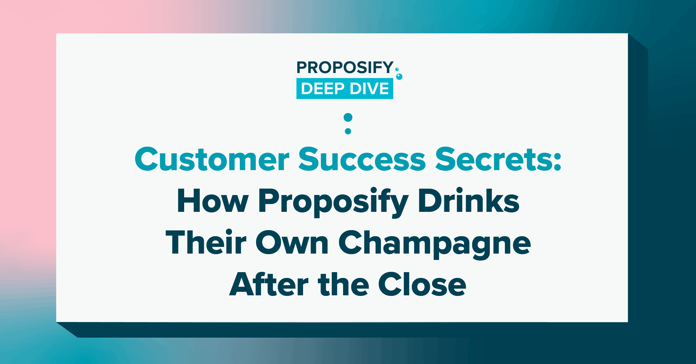 customer success secrets: how proposify drinks their own champagne after the close